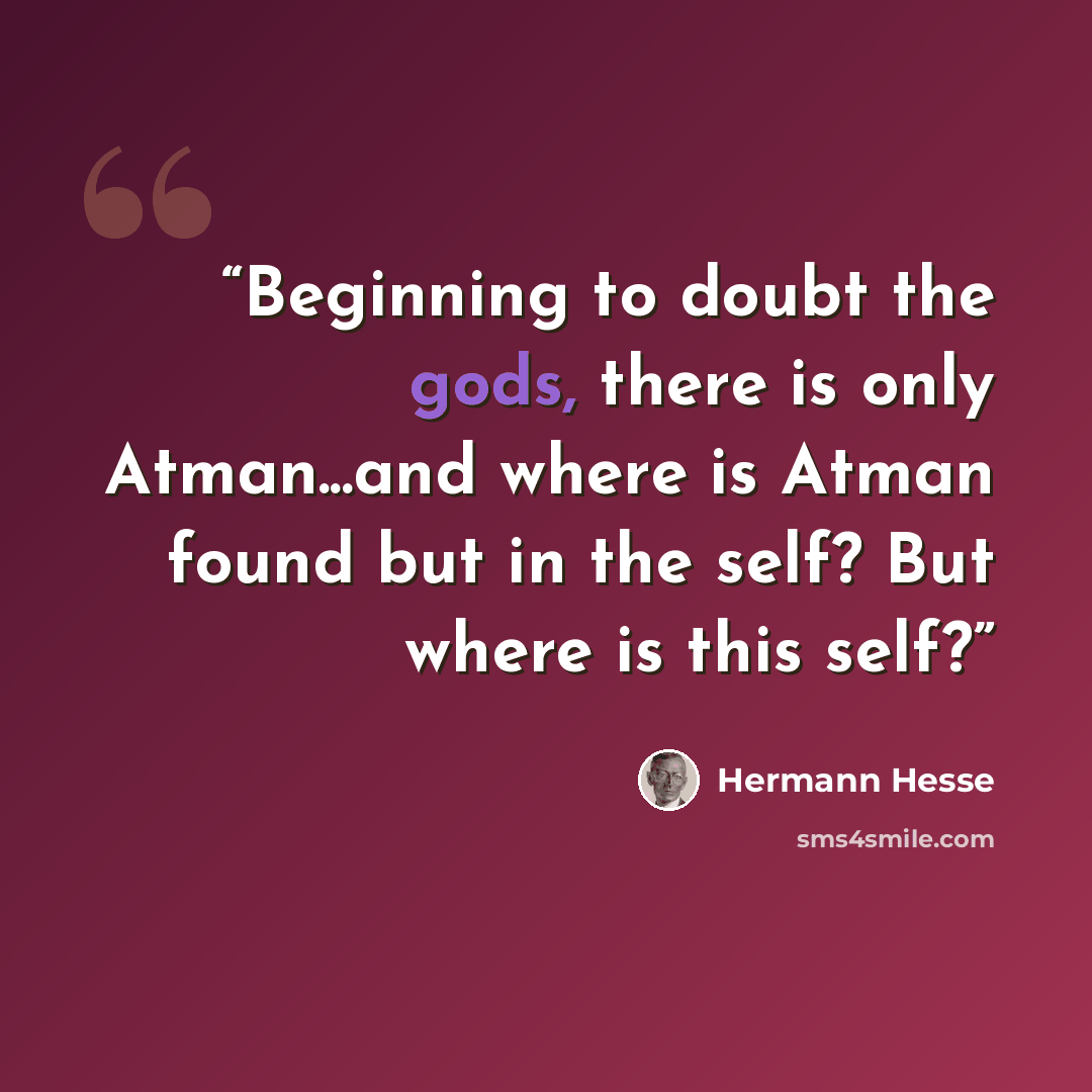 “Beginning to doubt the gods, there is only Atman...and where is Atman found but in the self? But where is this self?” quote by Hermann Hesse