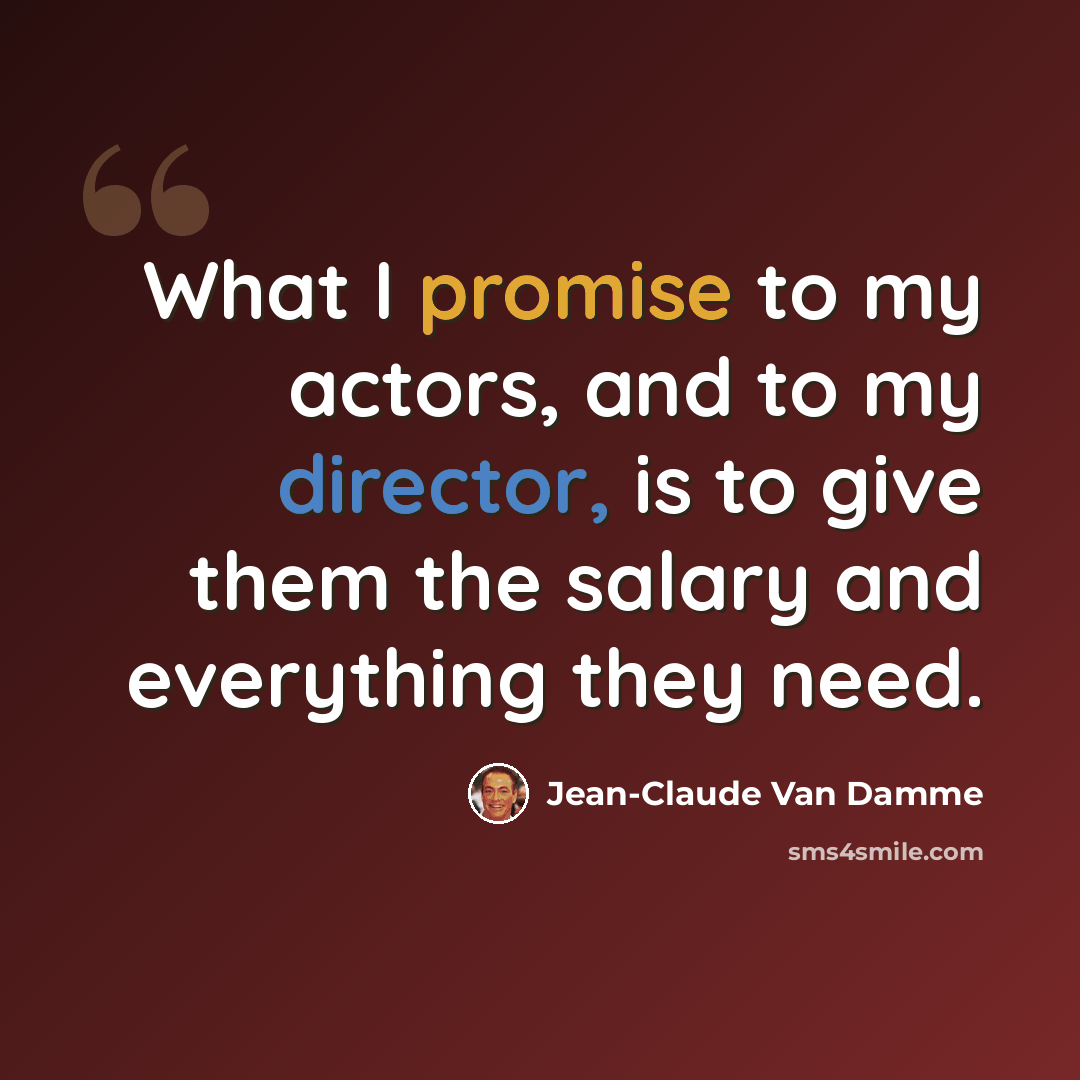 “What I promise to my actors, and to my director, is to give them the salary and everything they need.” quote by Jean-Claude Van Damme