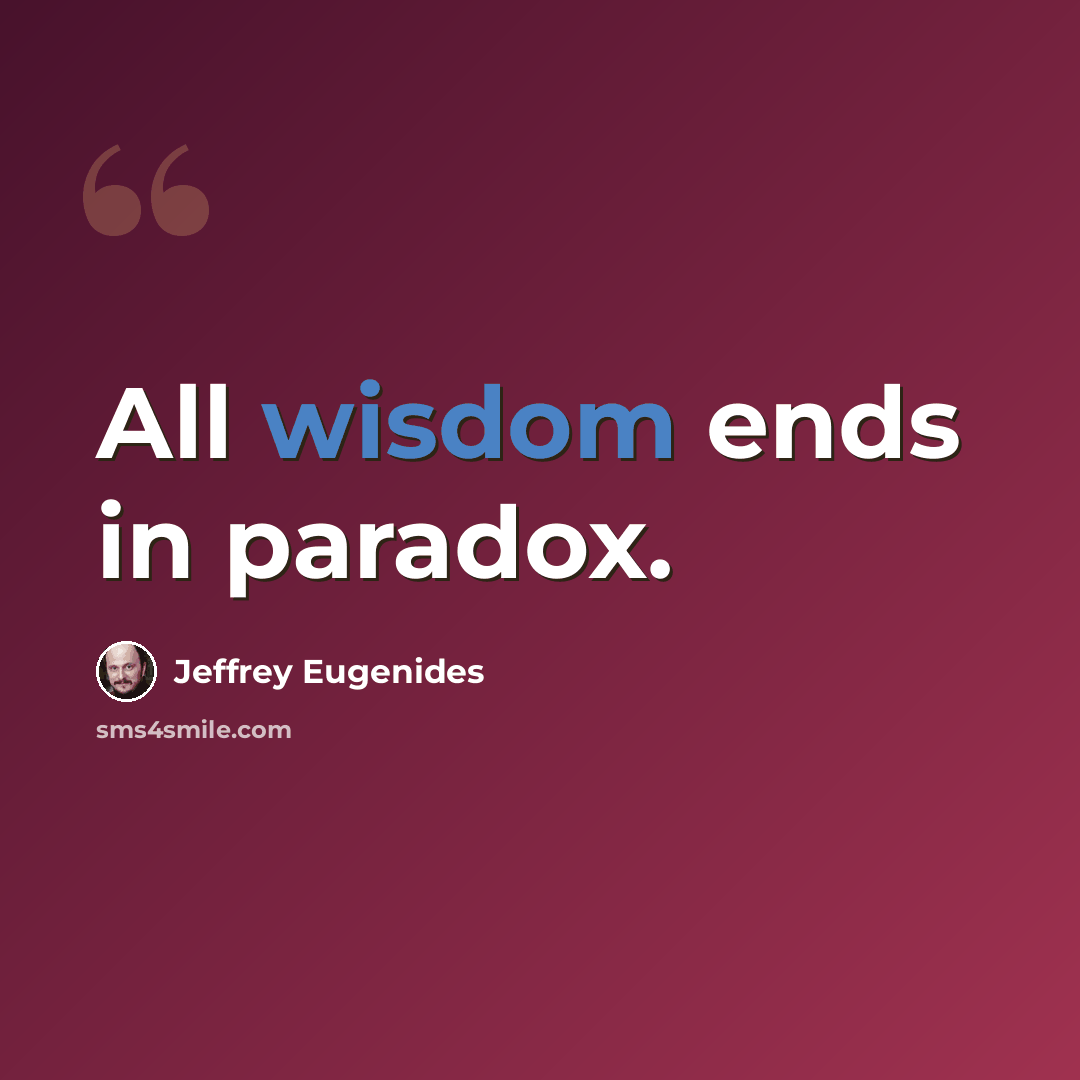 “All wisdom ends in paradox.” quote by Jeffrey Eugenides