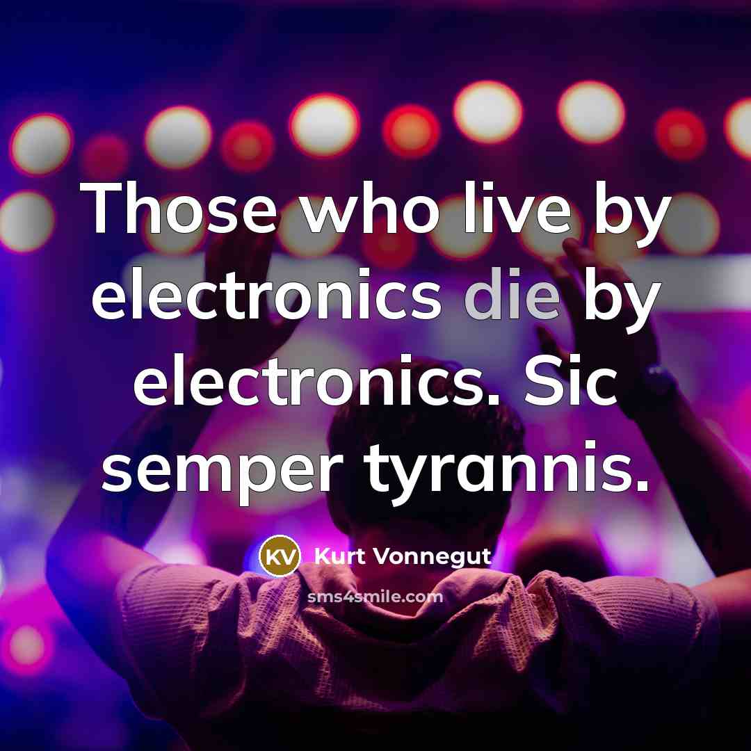 “Those who live by electronics die by electronics. Sic semper tyrannis.” quote by Kurt Vonnegut