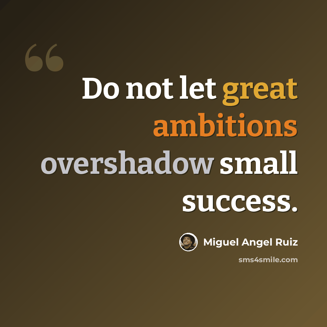 “Do not let great ambitions overshadow small success.” quote by Miguel Angel Ruiz