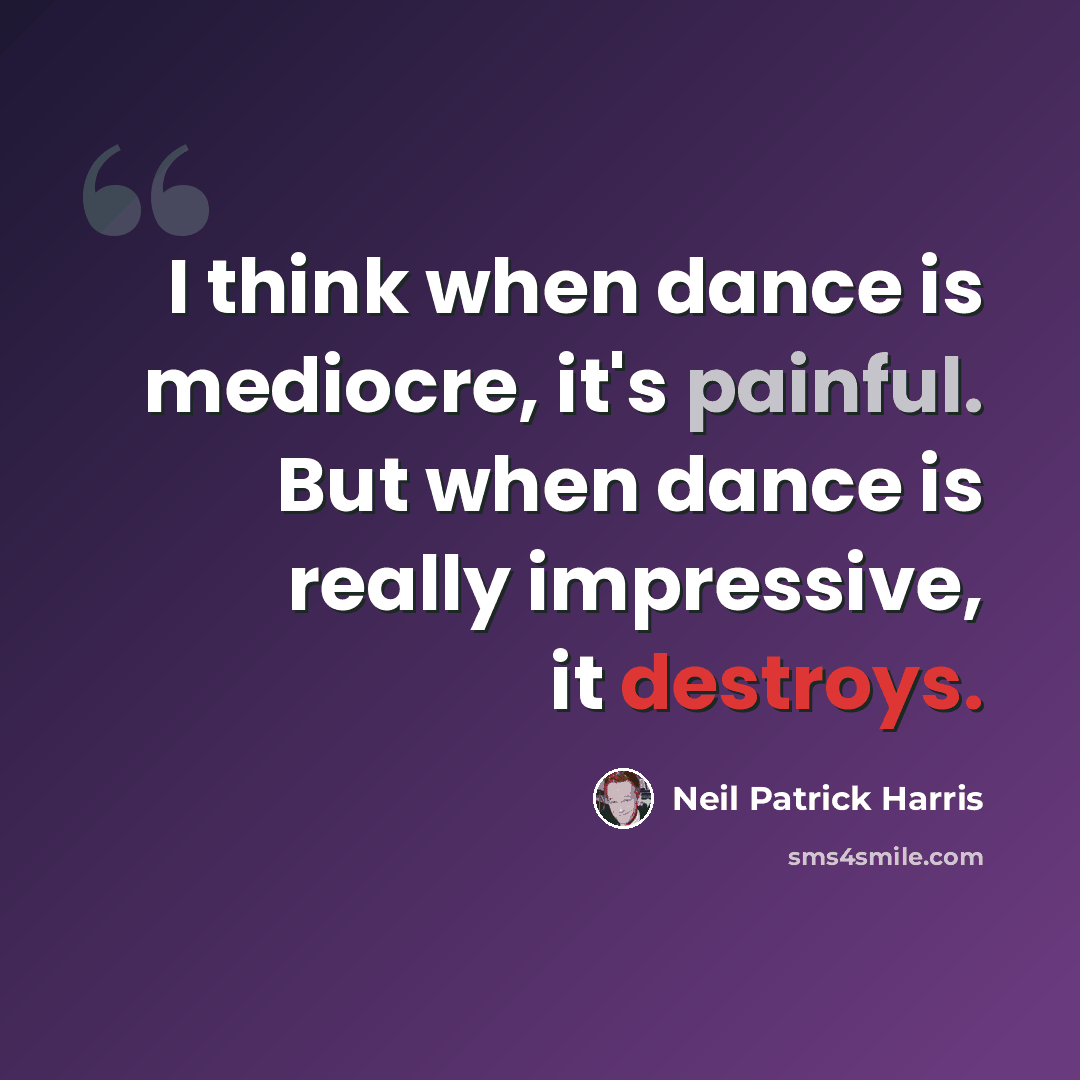 “I think when dance is mediocre, it's painful. But when dance is really impressive, it destroys.” quote by Neil Patrick Harris