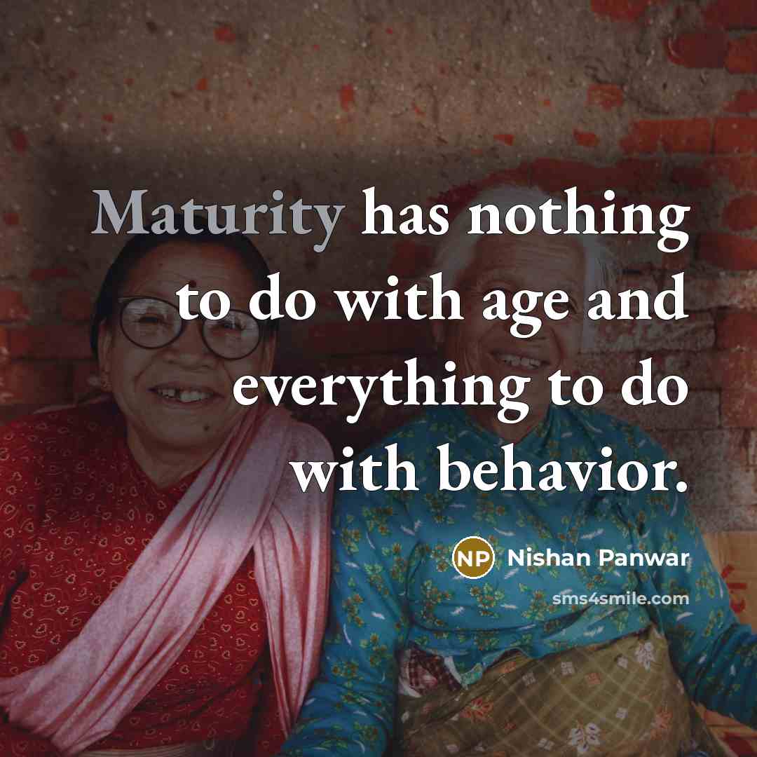“Maturity has nothing to do with age and everything to do with behavior.” quote by Nishan Panwar