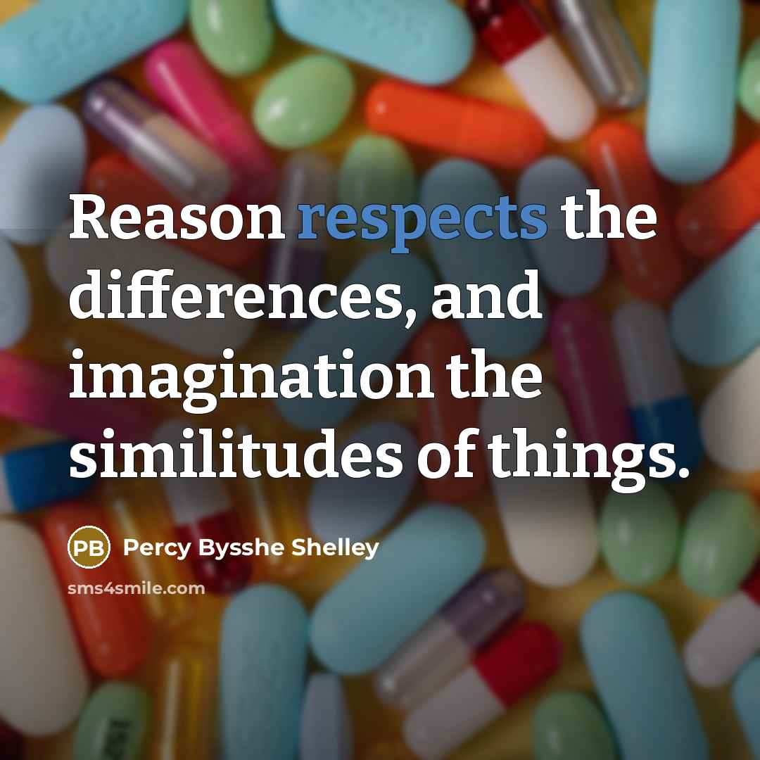 “Reason respects the differences, and imagination the similitudes of things.” quote by Percy Bysshe Shelley