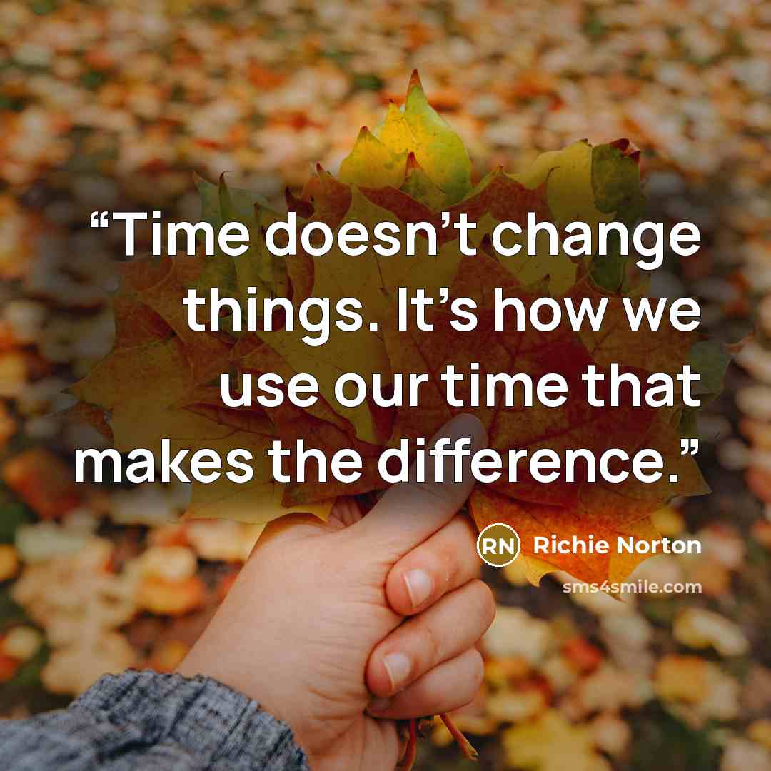 “Time doesn’t change things. It’s how we use our time that makes the difference.” quote by Richie Norton
