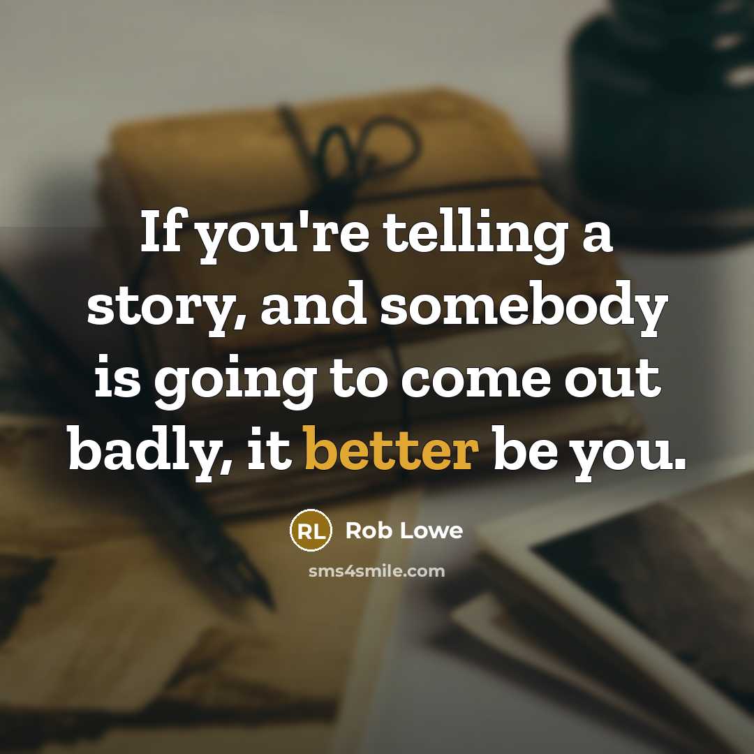 “If you're telling a story, and somebody is going to come out badly, it better be you.” quote by Rob Lowe