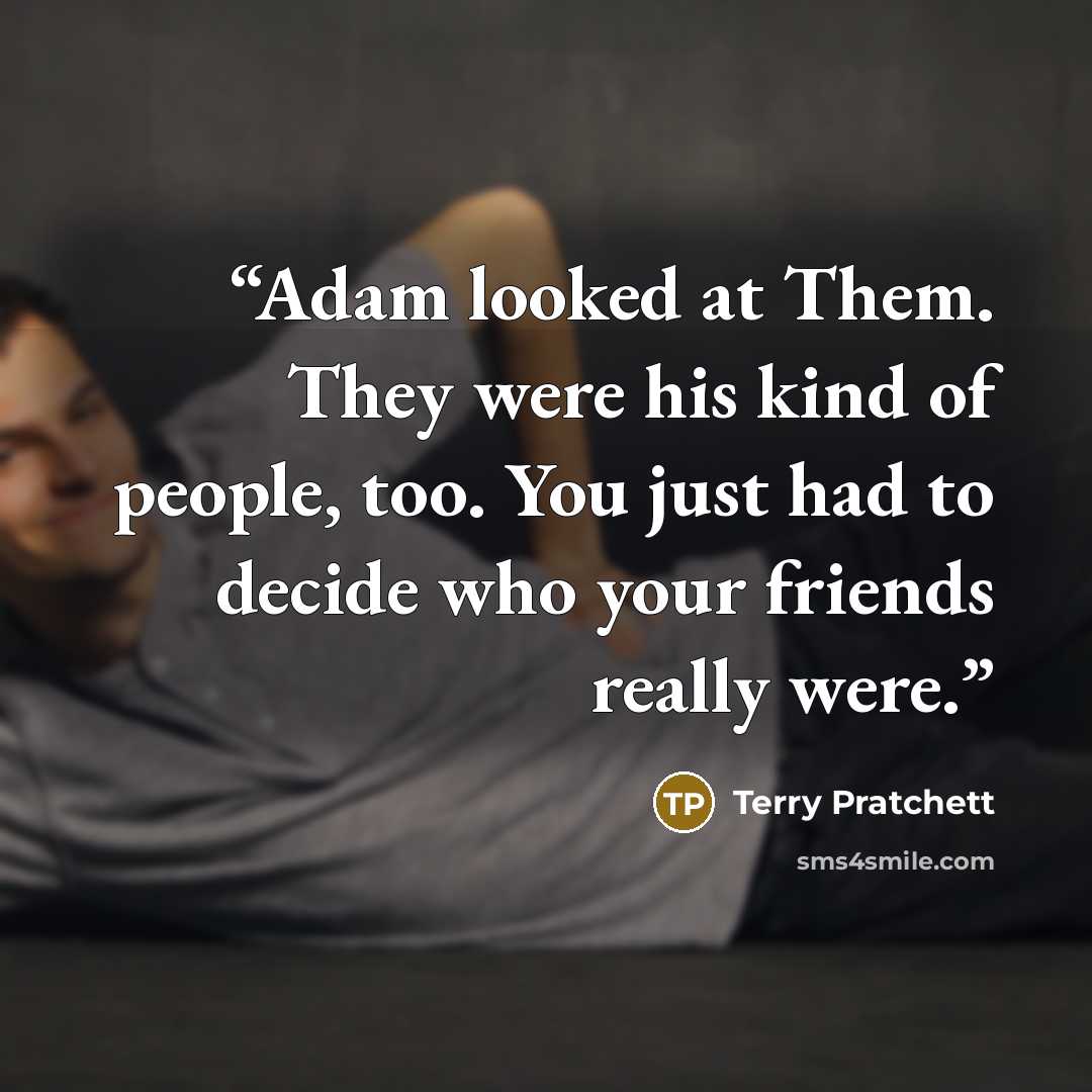 “Adam looked at Them. They were his kind of people, too. You just had to decide who your friends really were.” quote by Terry Pratchett