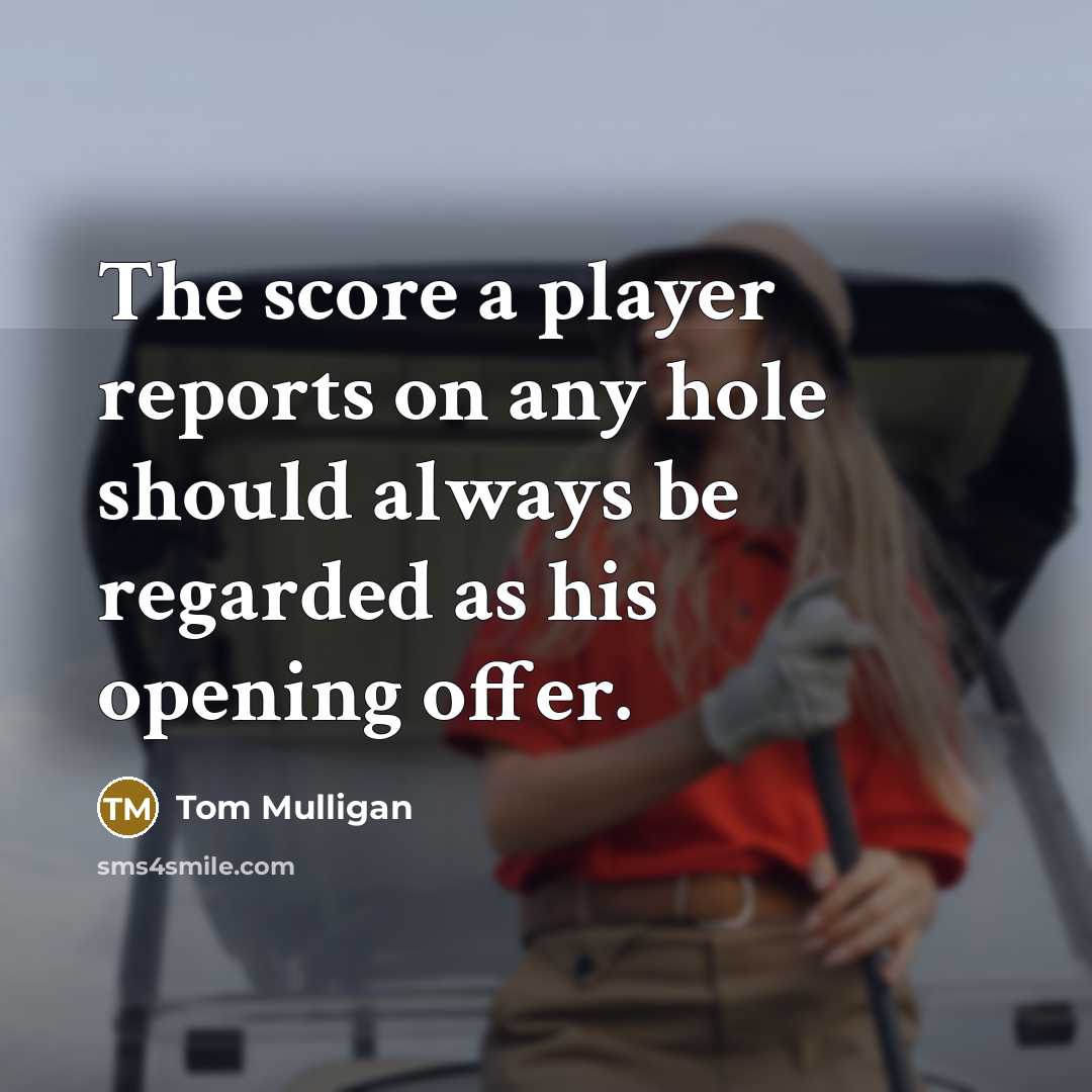 “The score a player reports on any hole should always be regarded as his opening offer.” quote by Tom Mulligan