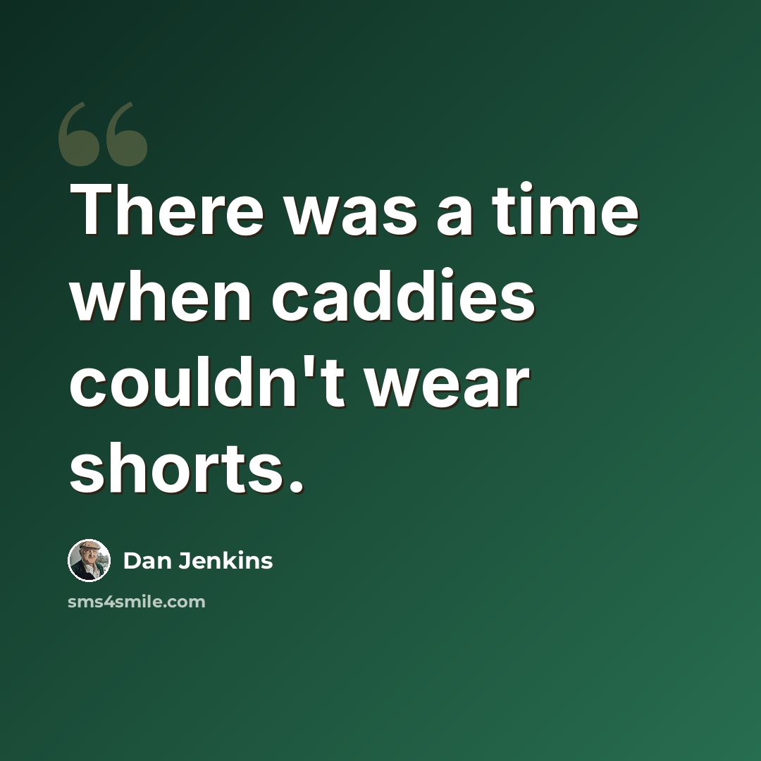 “There was a time when caddies couldn't wear shorts.” quote by Dan Jenkins