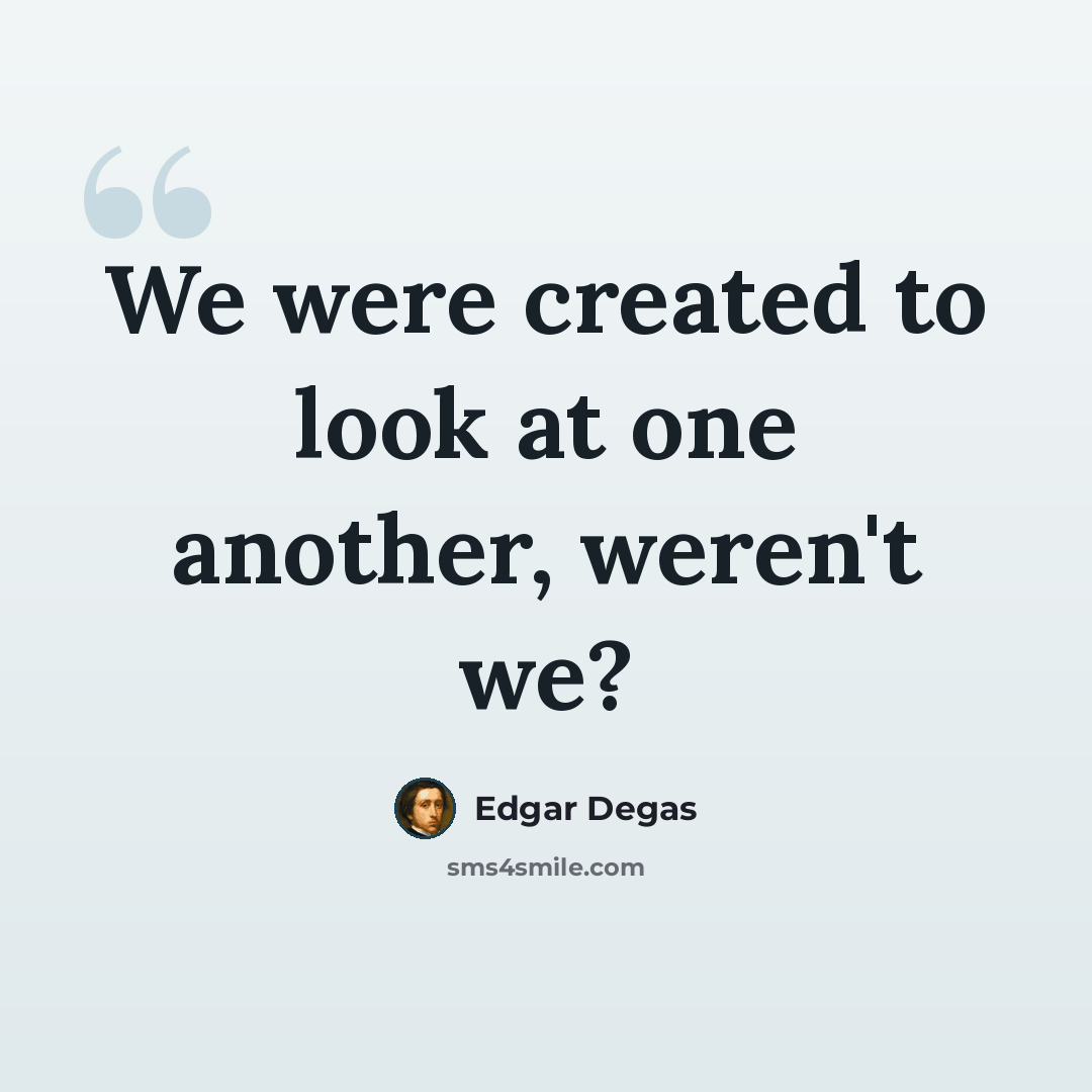 “We were created to look at one another, weren't we?” quote by Edgar Degas