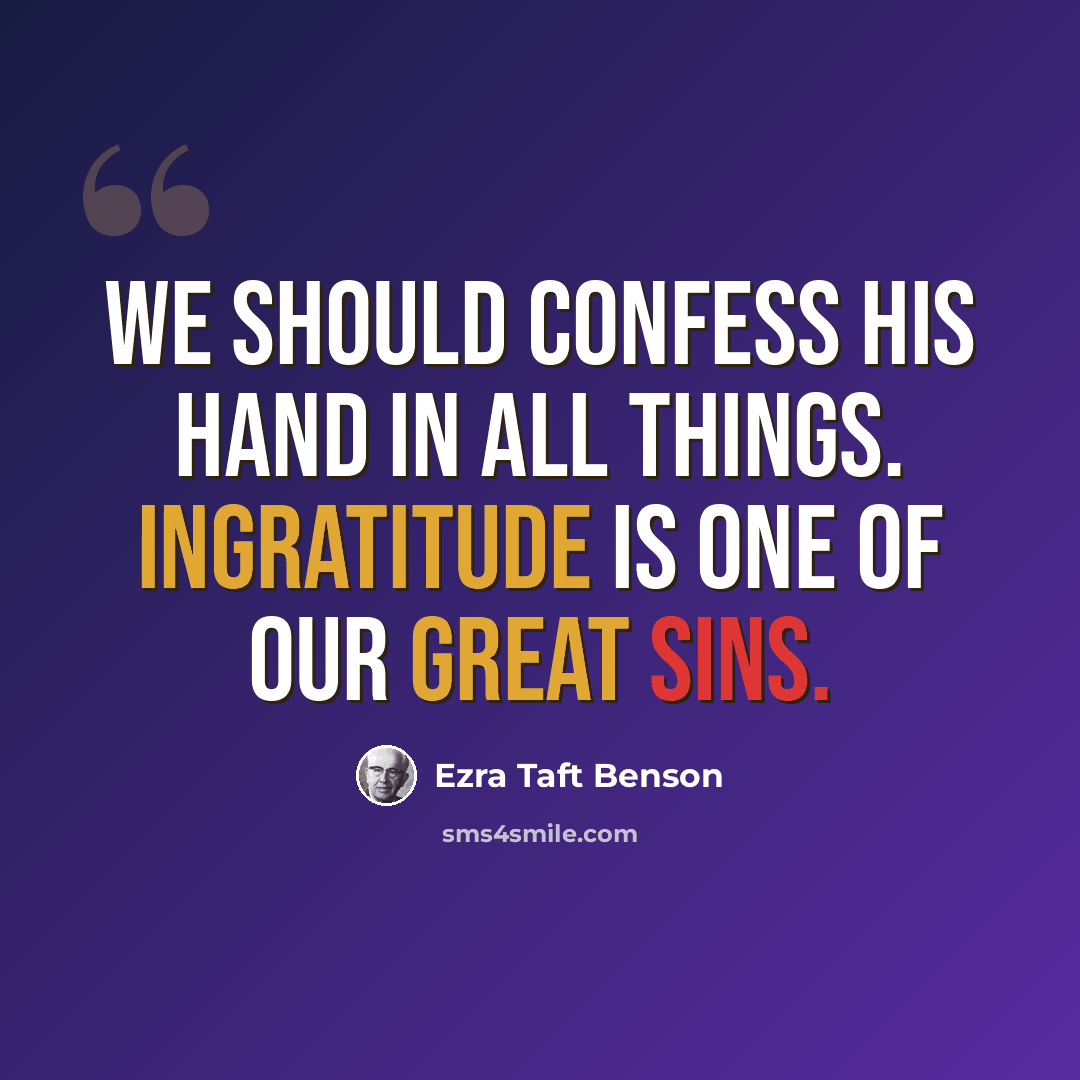 “We should confess His hand in all things. Ingratitude is one of our great sins.” quote by Ezra Taft Benson