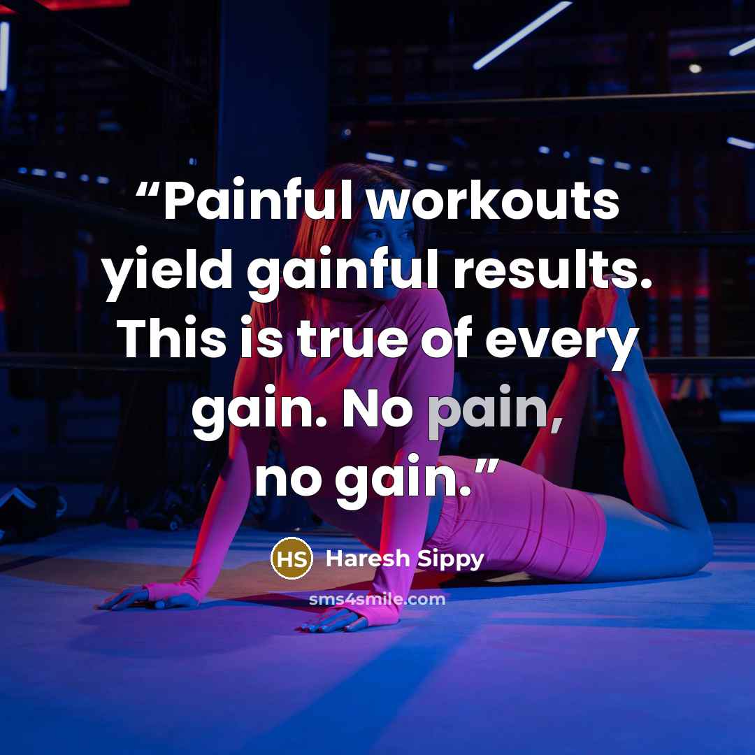 “Painful workouts yield gainful results. This is true of every gain. No pain, no gain.” quote by Haresh Sippy
