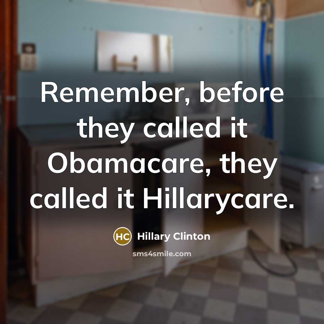 “Remember, before they called it Obamacare, they called it Hillarycare.” quote by Hillary Clinton