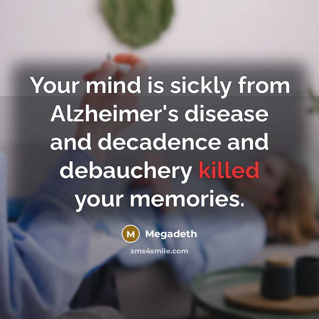 “Your mind is sickly from Alzheimer's disease and decadence and debauchery killed your memories.” quote by Megadeth