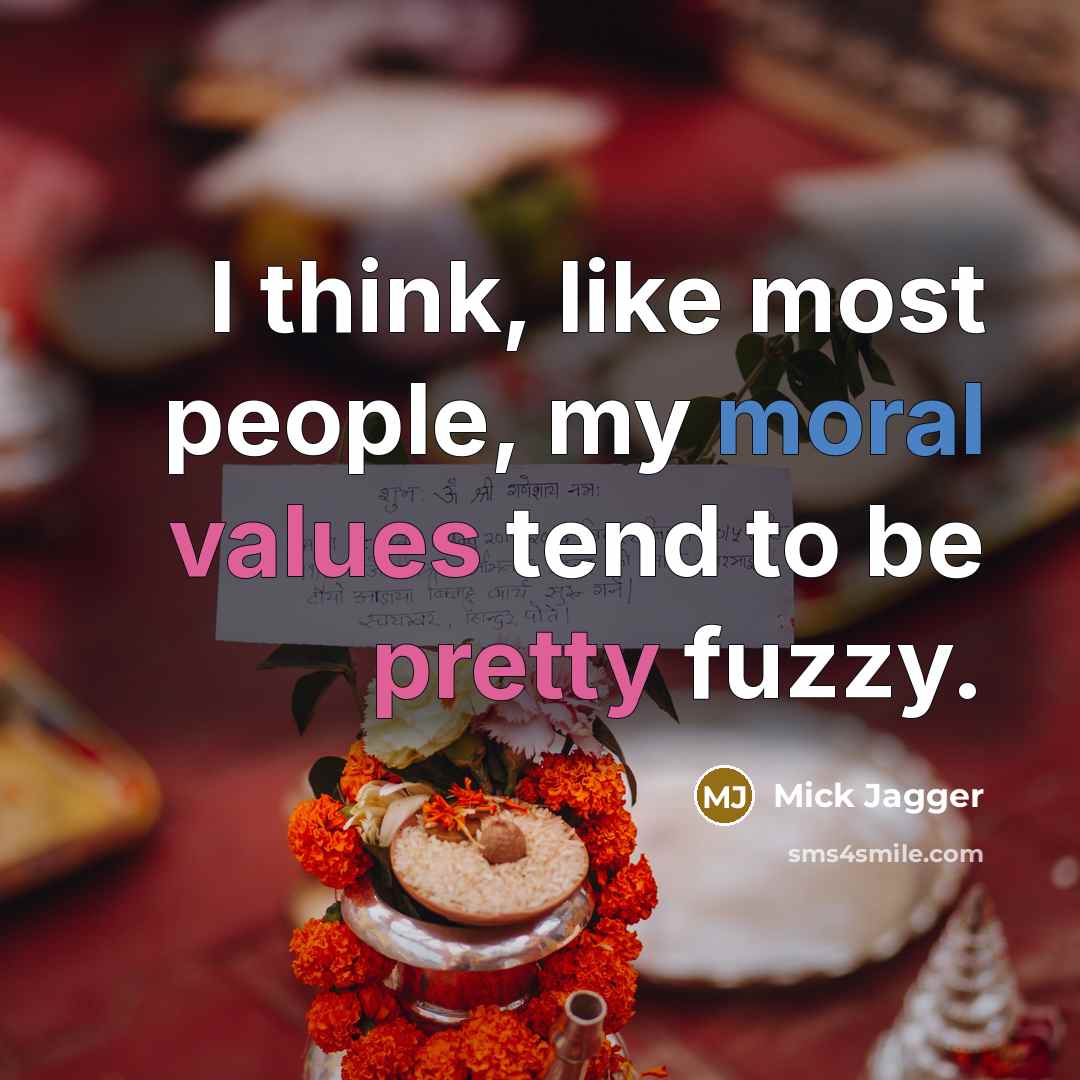 “I think, like most people, my moral values tend to be pretty fuzzy.” quote by Mick Jagger
