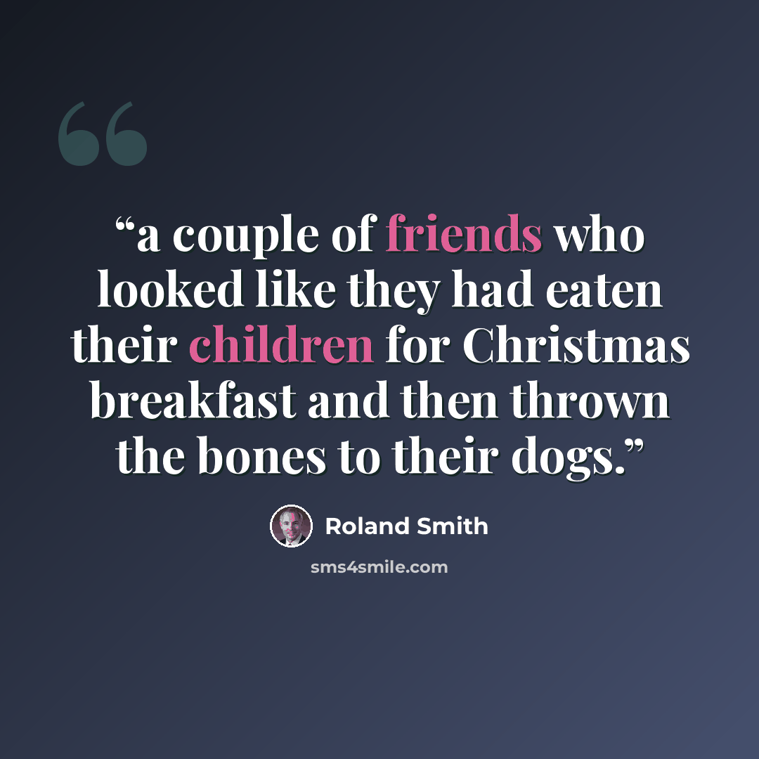 “a couple of friends who looked like they had eaten their children for Christmas breakfast and then thrown the bones to their dogs.” quote by Roland Smith