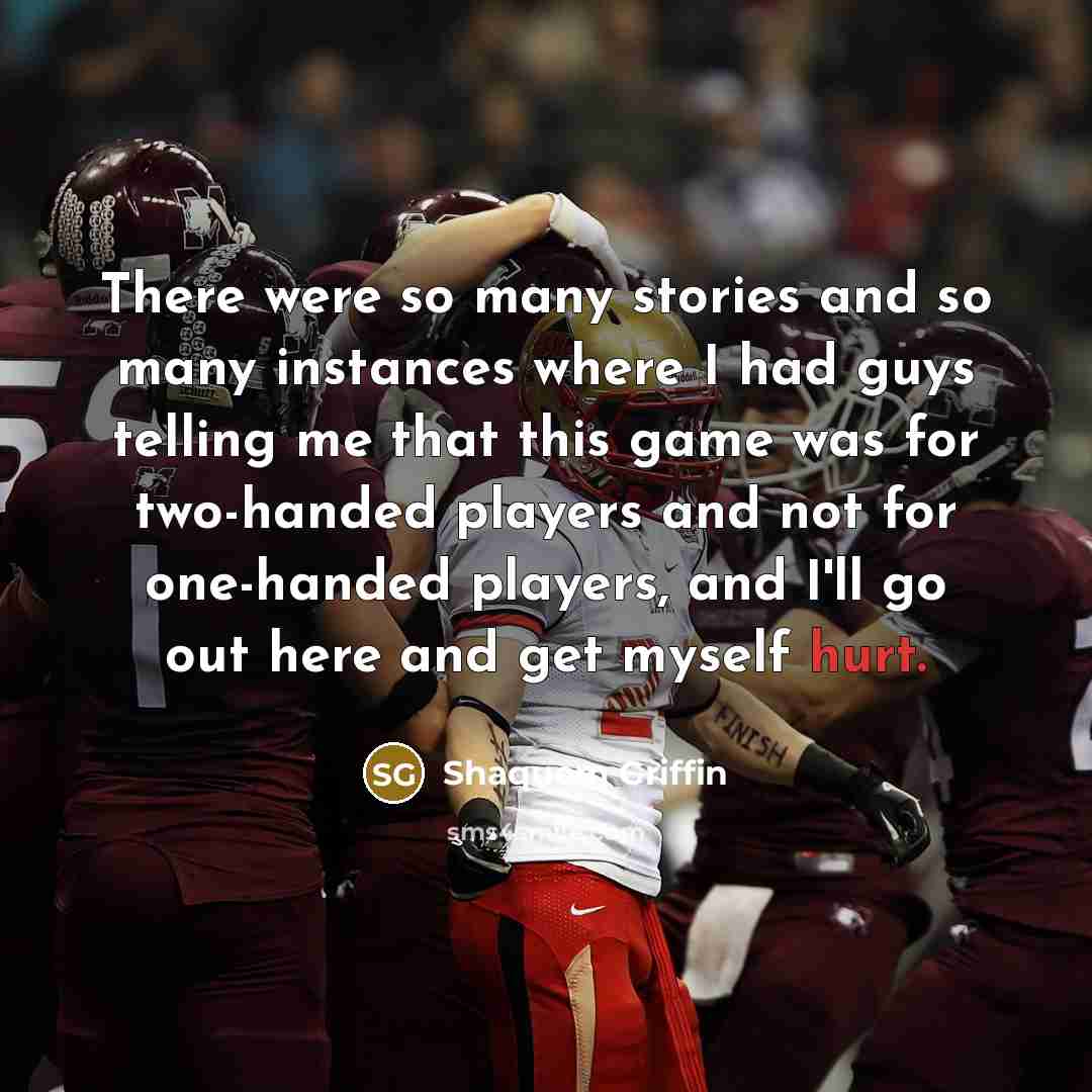 “There were so many stories and so many instances where I had guys telling me that this game was for two-handed players and not for one-handed players, and I'll go out here and get myself hurt.” quote by Shaquem Griffin