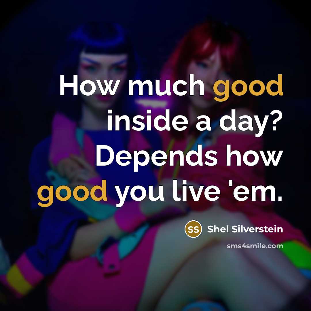 “How much good inside a day? Depends how good you live 'em.” quote by Shel Silverstein