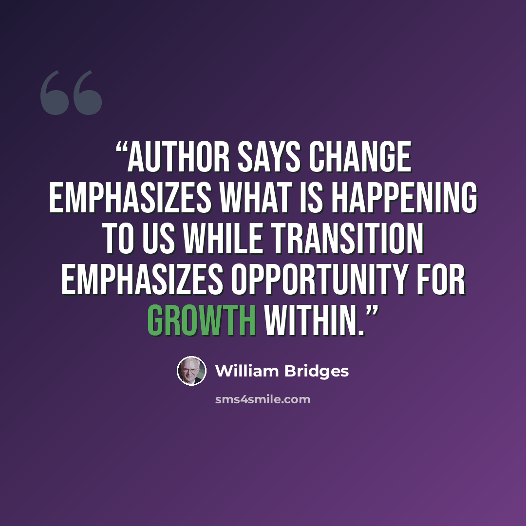 “Author says change emphasizes what is happening TO us while transition emphasizes opportunity for growth within.” quote by William Bridges