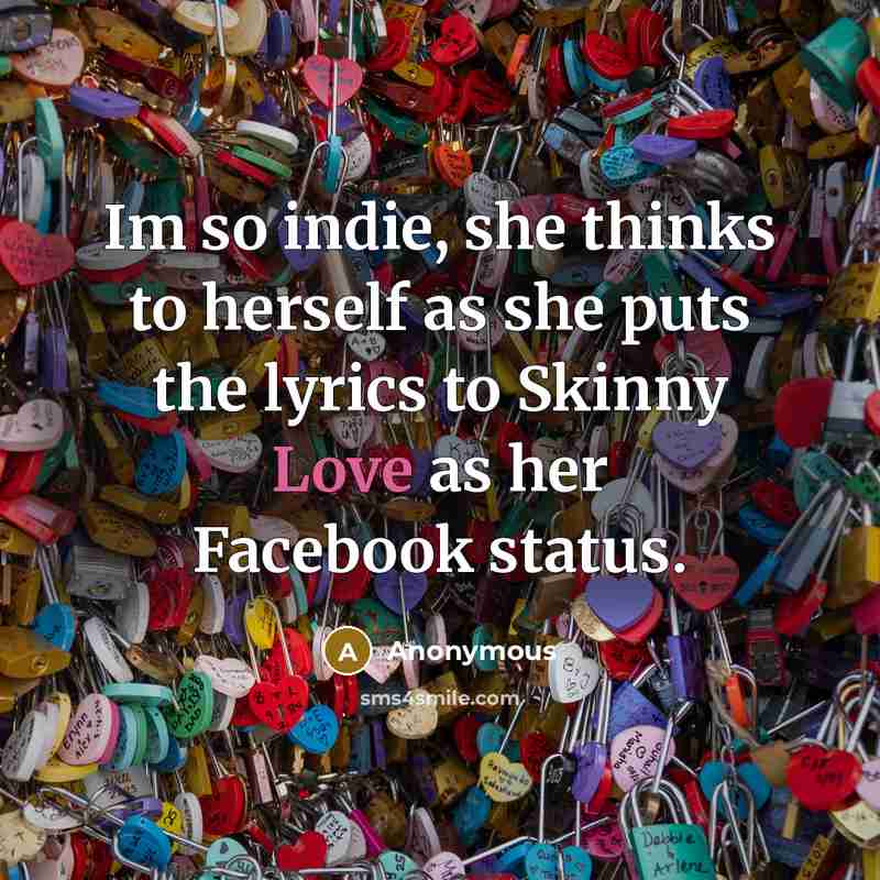 “Im so indie, she thinks to herself as she puts the lyrics to Skinny Love as her Facebook status.” quote by Anonymous