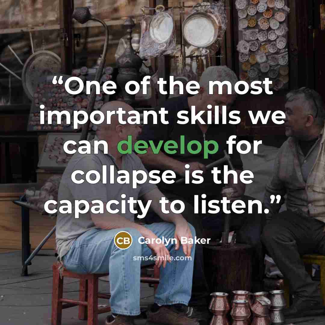 “One of the most important skills we can develop for collapse is the capacity to listen.” quote by Carolyn Baker