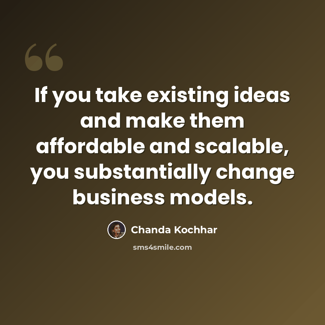 “If you take existing ideas and make them affordable and scalable, you substantially change business models.” quote by Chanda Kochhar