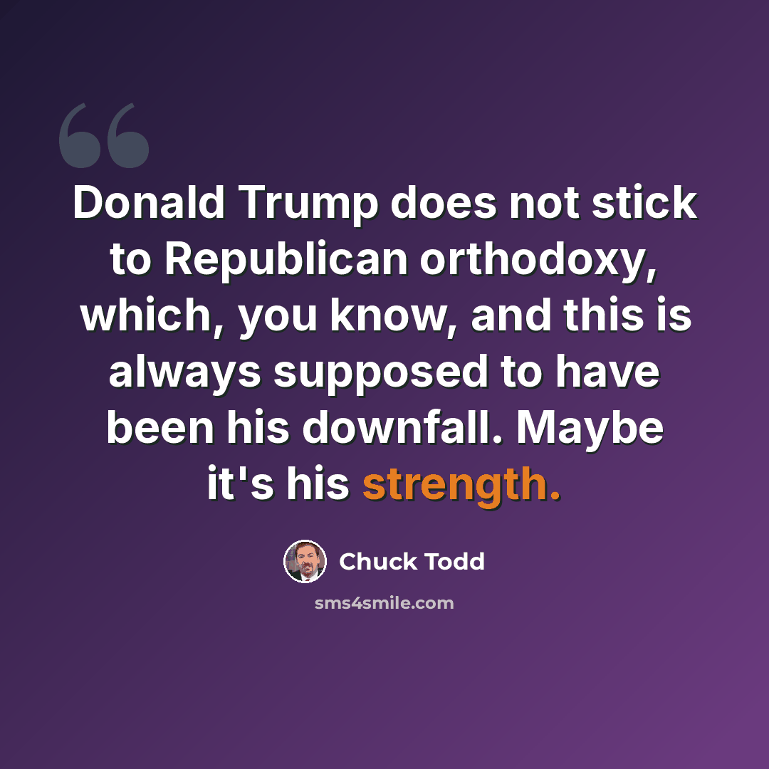 “Donald Trump does not stick to Republican orthodoxy, which, you know, and this is always supposed to have been his downfall. Maybe it's his strength.” quote by Chuck Todd