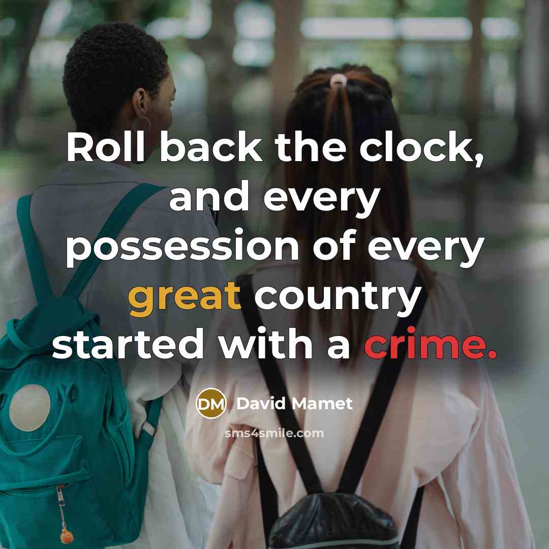 “Roll back the clock, and every possession of every great country started with a crime.” quote by David Mamet