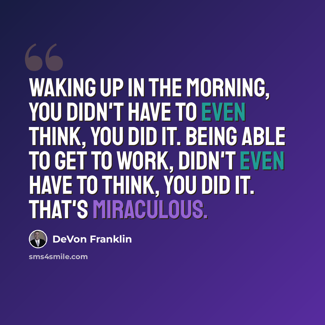 “Waking up in the morning, you didn't have to even think, you did it. Being able to get to work, didn't even have to think, you did it. That's miraculous.” quote by DeVon Franklin