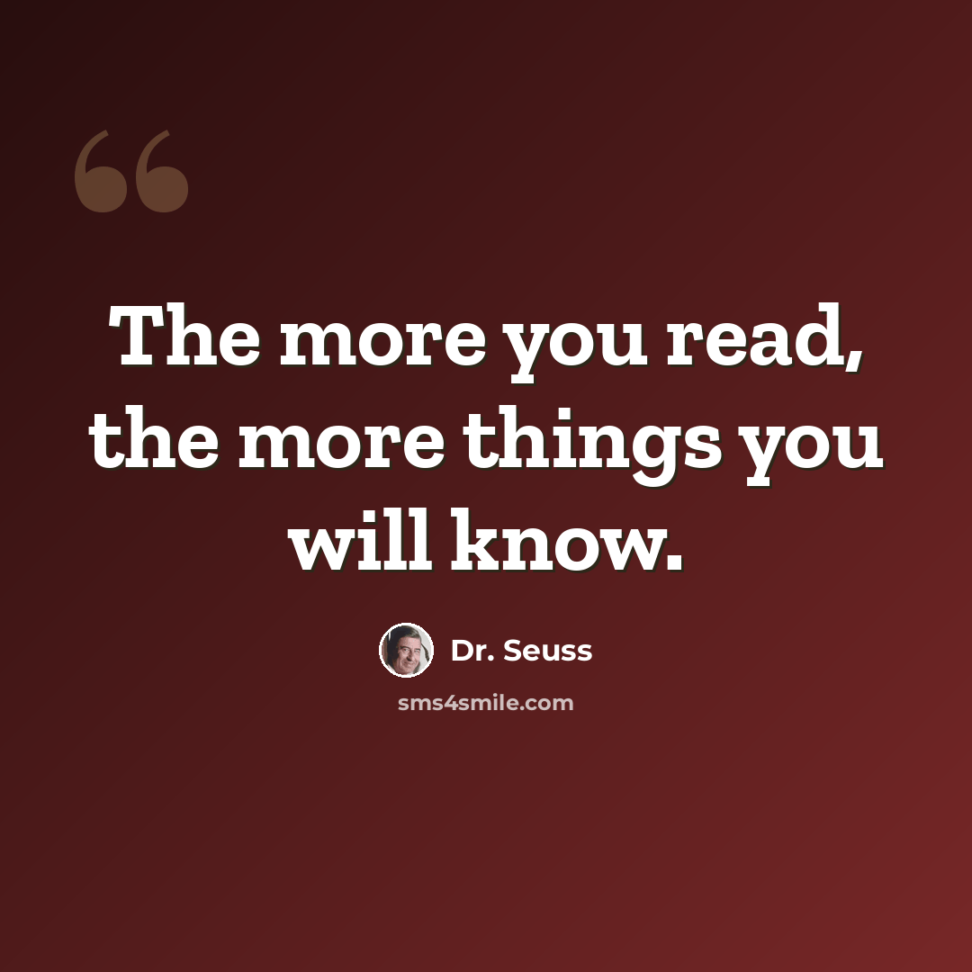 “The more you read, the more things you will know.” quote by Dr. Seuss