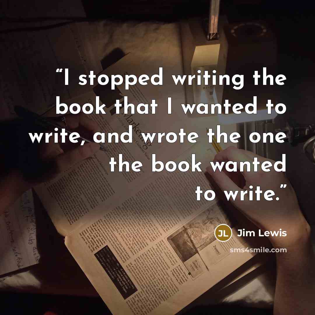 “I stopped writing the book that I wanted to write, and wrote the one the book wanted to write.” quote by Jim Lewis
