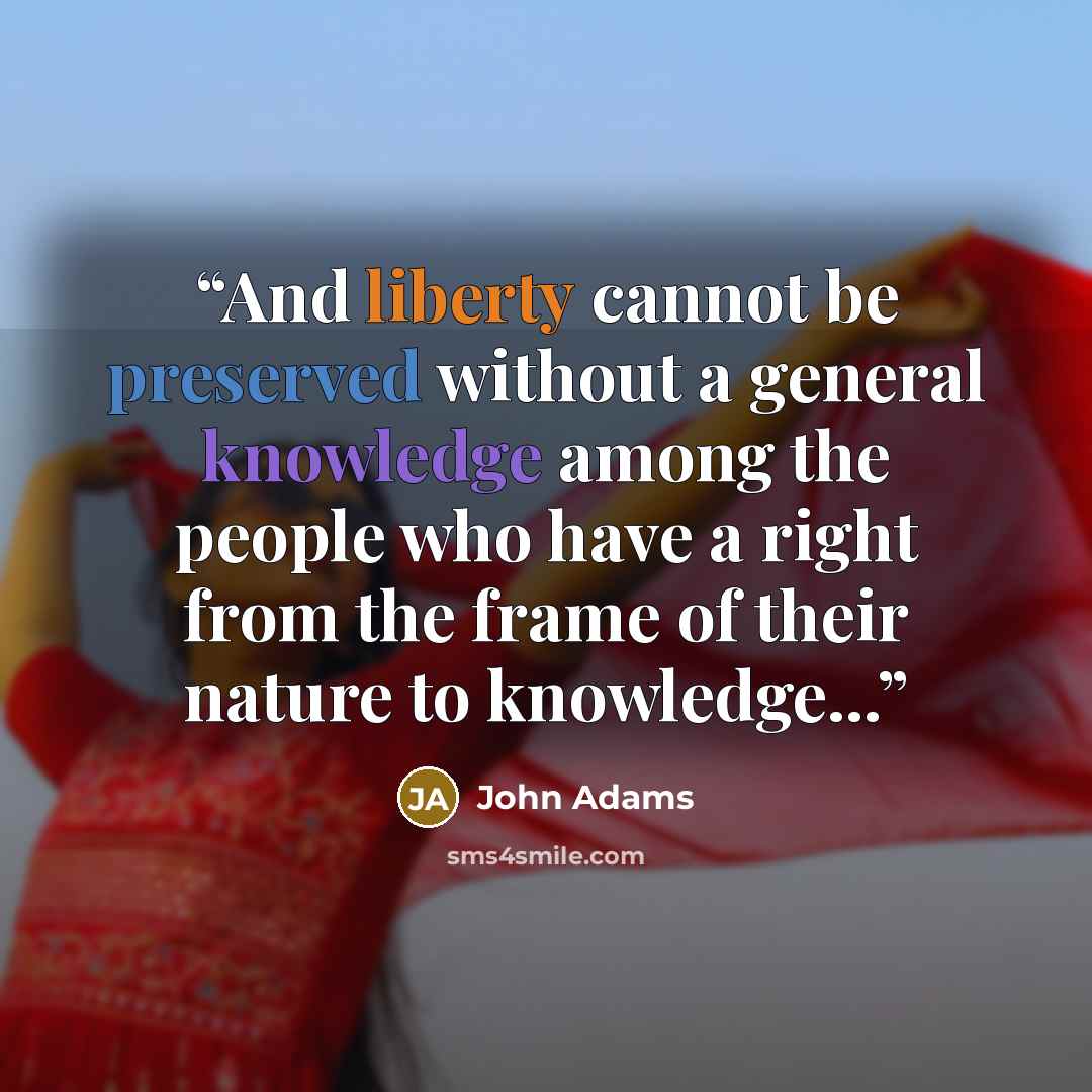 “And liberty cannot be preserved without a general knowledge among the people who have a right from the frame of their nature to knowledge...” quote by John Adams