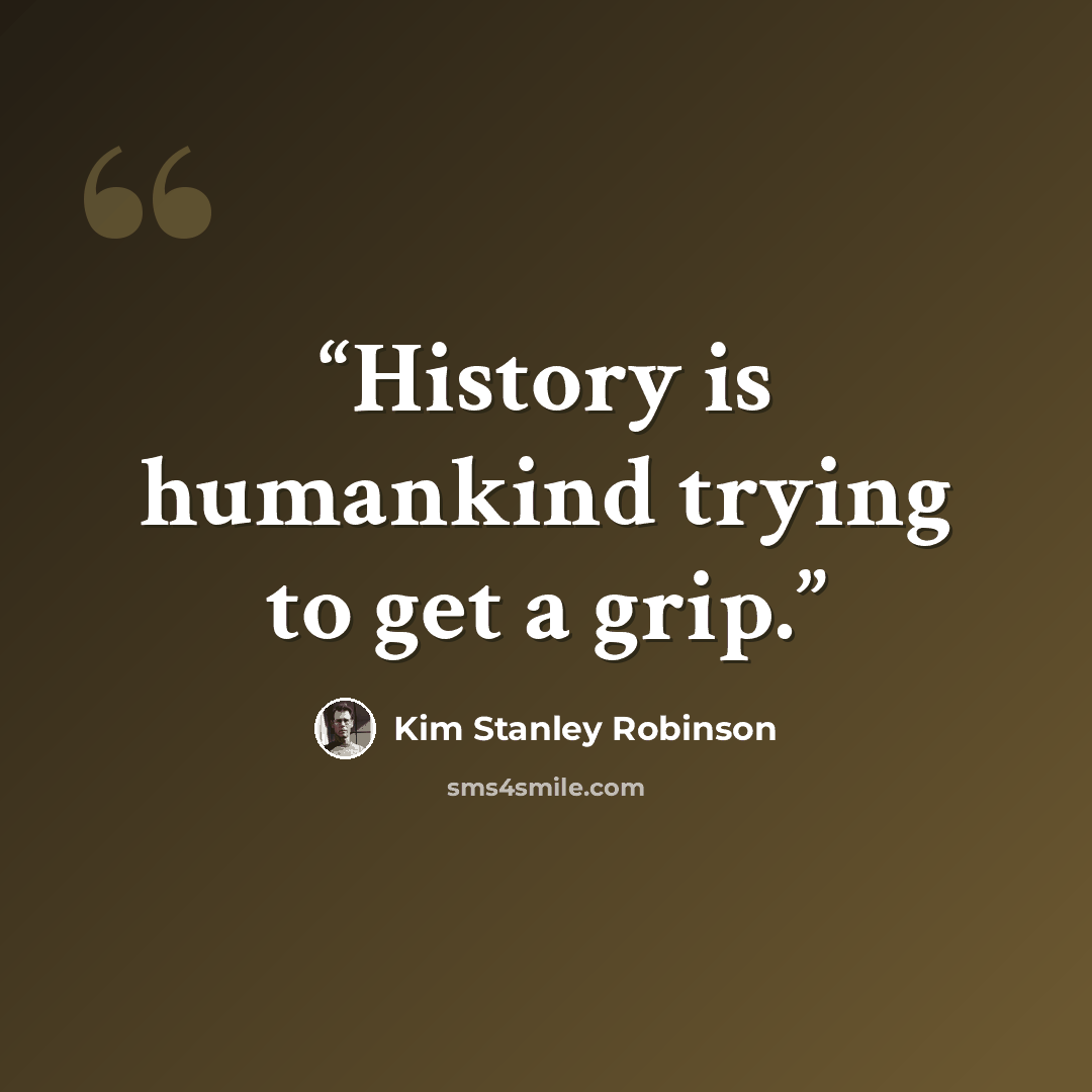 “History is humankind trying to get a grip.” quote by Kim Stanley Robinson