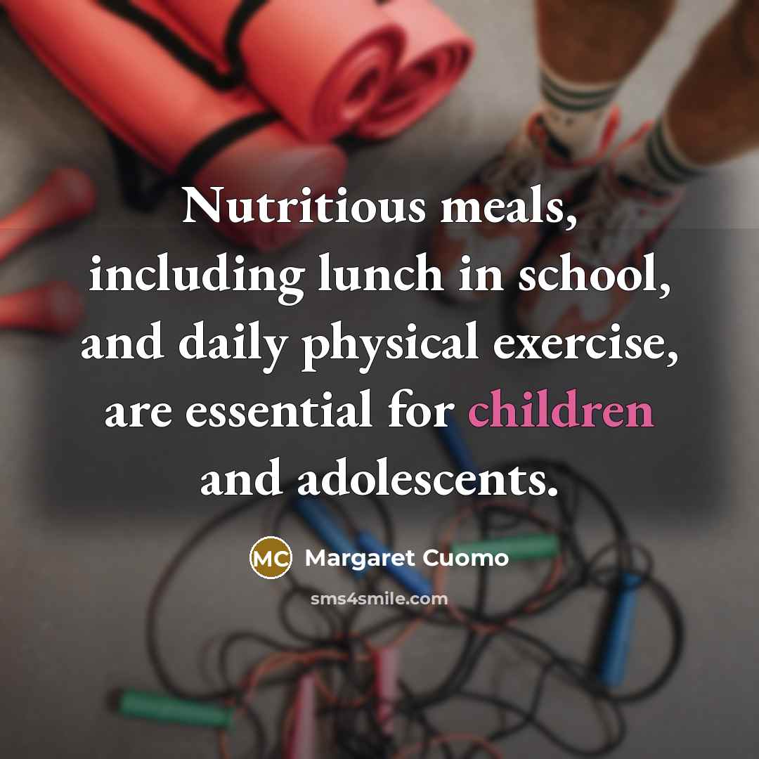 “Nutritious meals, including lunch in school, and daily physical exercise, are essential for children and adolescents.” quote by Margaret Cuomo