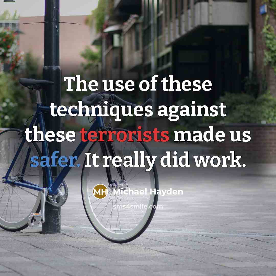 “The use of these techniques against these terrorists made us safer. It really did work.” quote by Michael Hayden