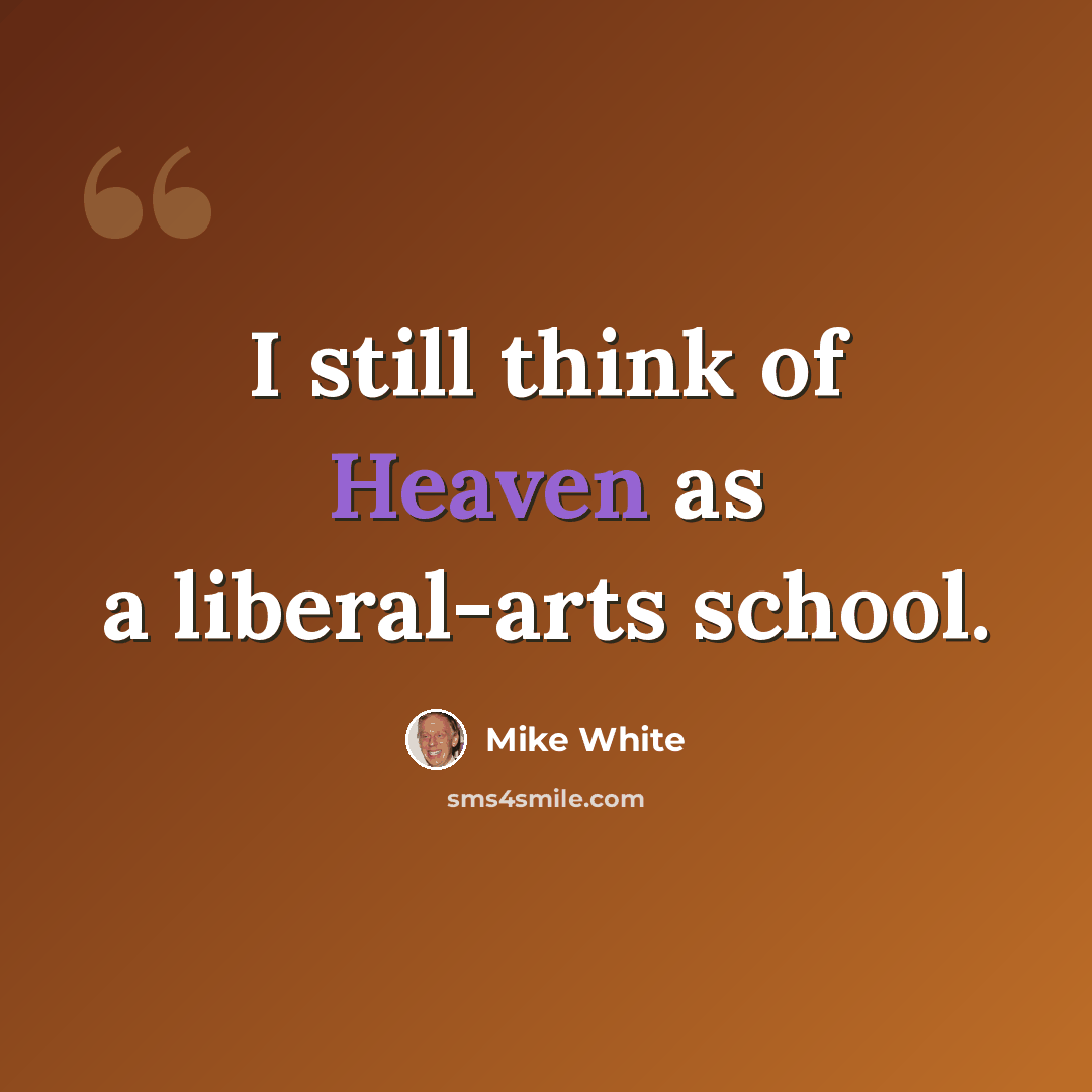 “I still think of Heaven as a liberal-arts school.” quote by Mike White