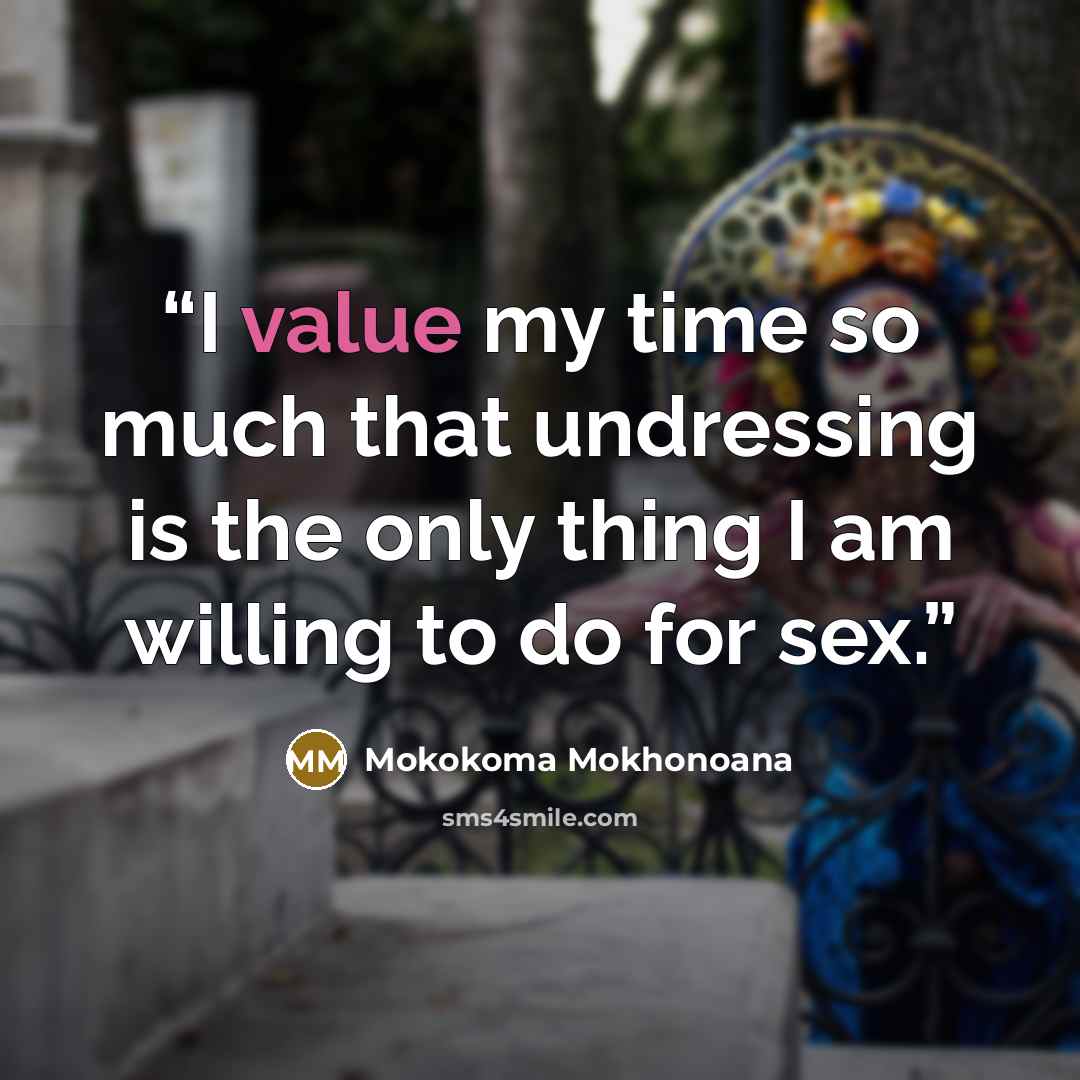 “I value my time so much that undressing is the only thing I am willing to do for sex.” quote by Mokokoma Mokhonoana