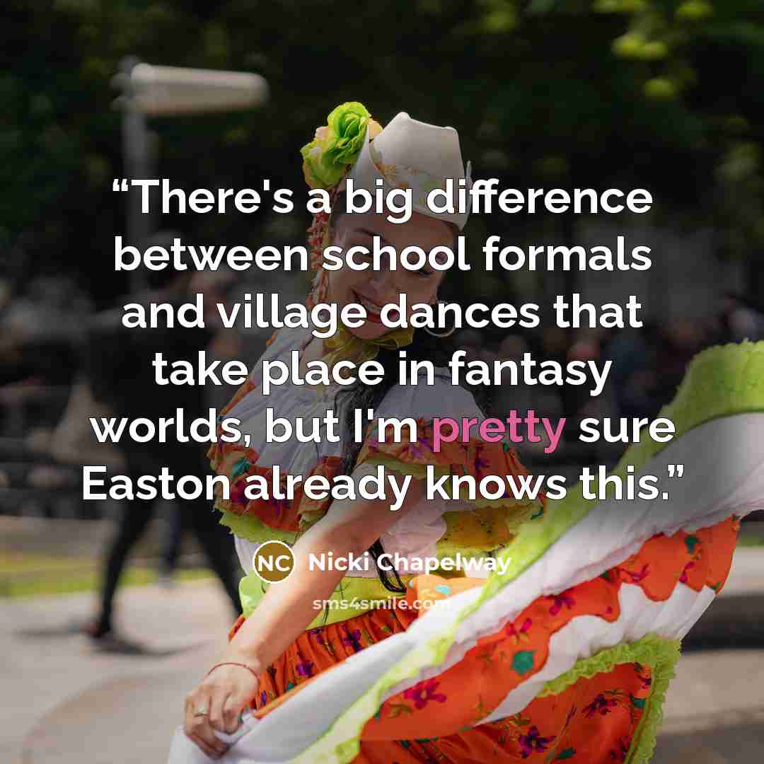 “There's a big difference between school formals and village dances that take place in fantasy worlds, but I'm pretty sure Easton already knows this.” quote by Nicki Chapelway