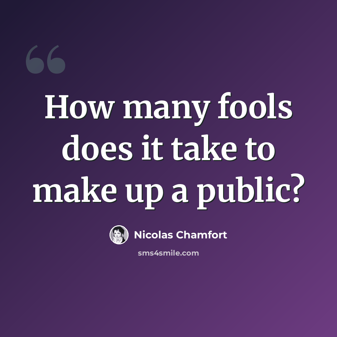 “How many fools does it take to make up a public?” quote by Nicolas Chamfort