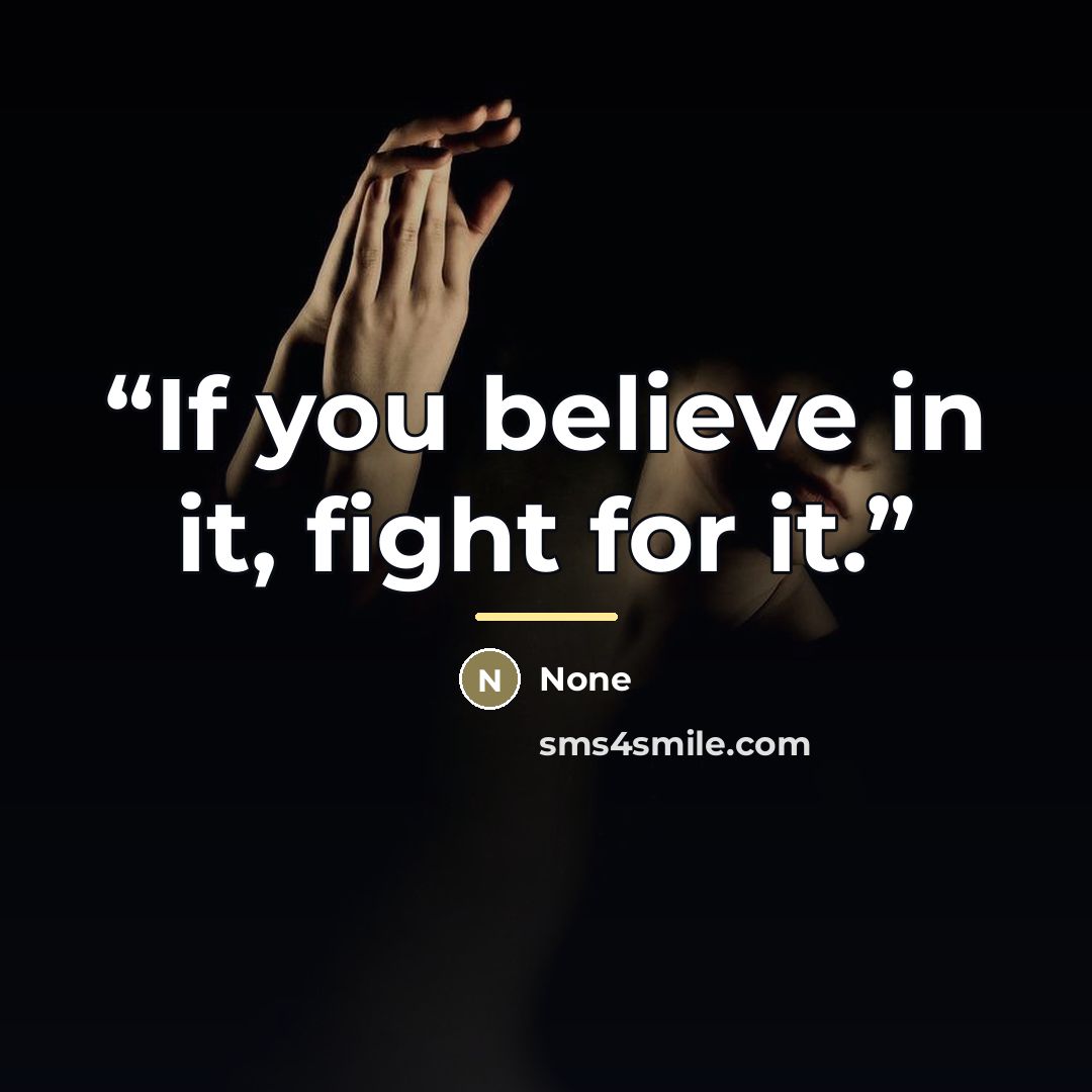 “If you believe in it, fight for it.” quote by none