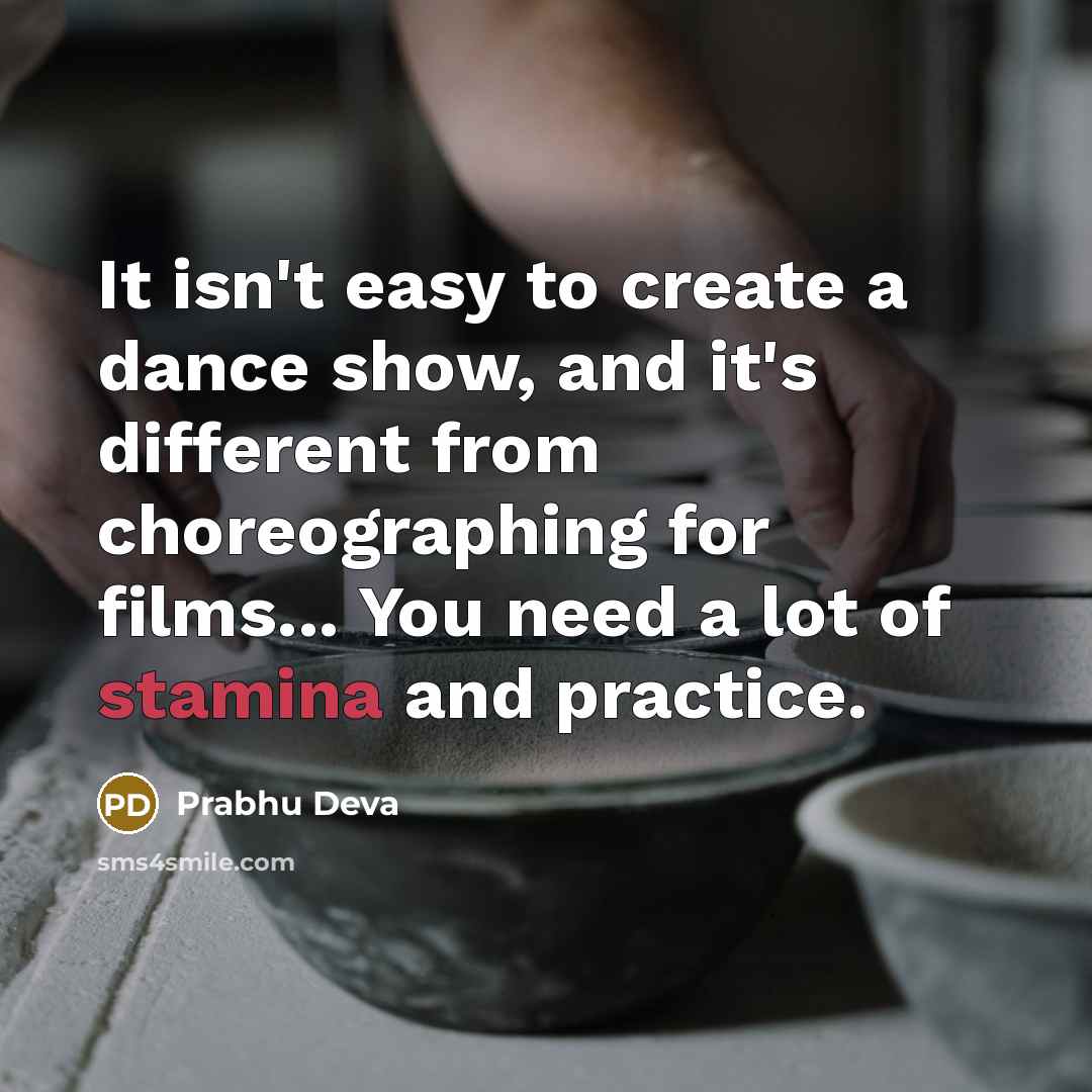 “It isn't easy to create a dance show, and it's different from choreographing for films... You need a lot of stamina and practice.” quote by Prabhu Deva