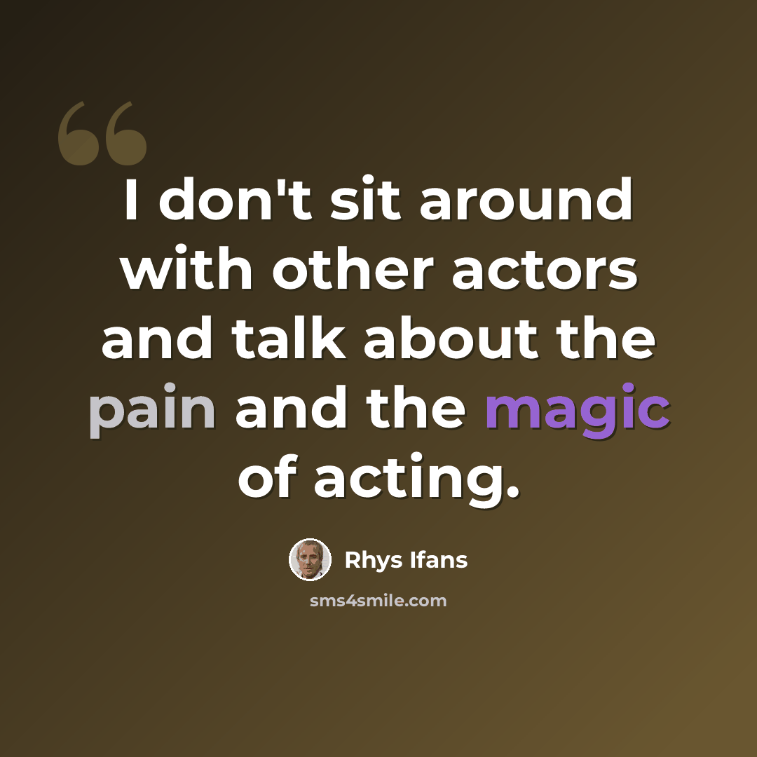 “I don't sit around with other actors and talk about the pain and the magic of acting.” quote by Rhys Ifans