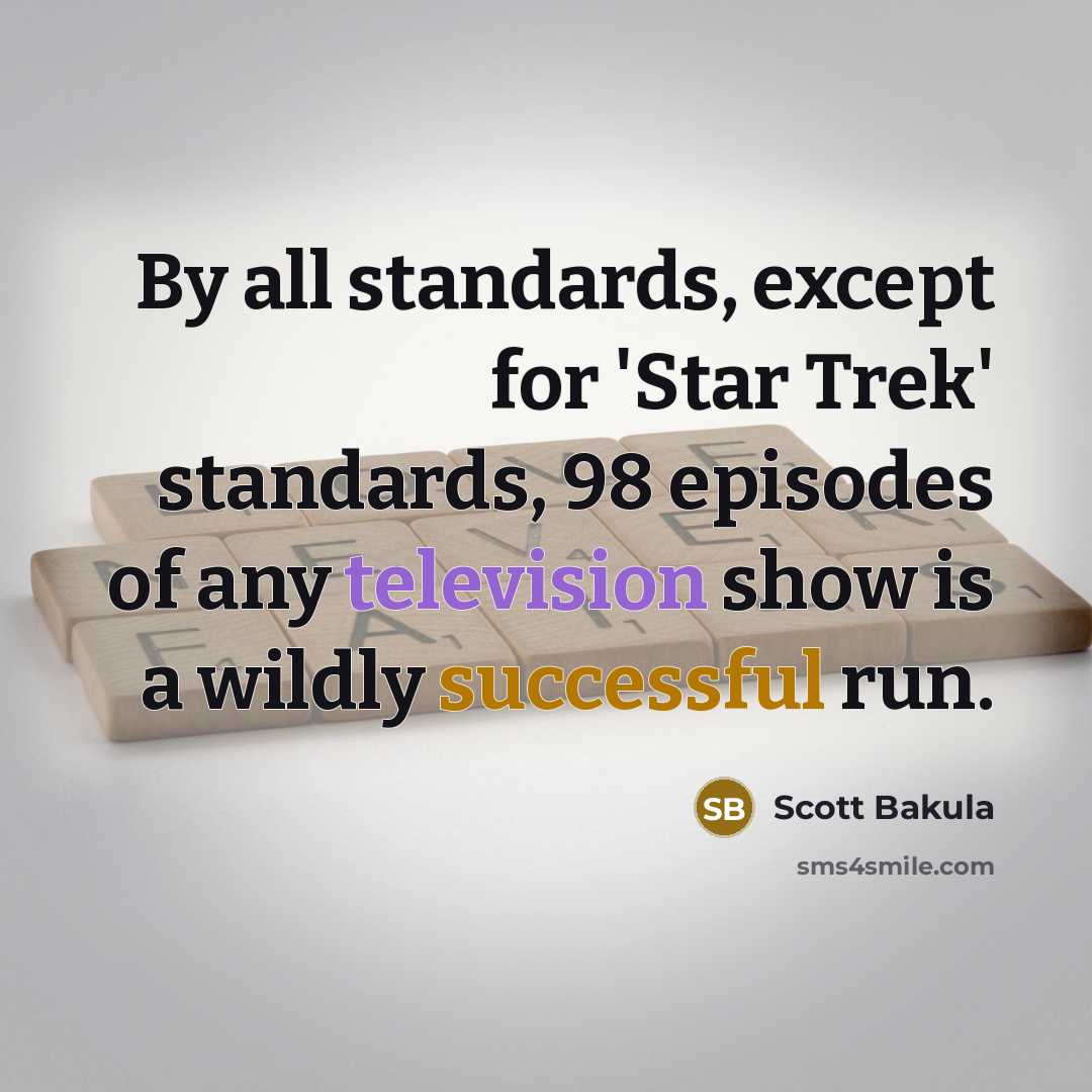 “By all standards, except for 'Star Trek' standards, 98 episodes of any television show is a wildly successful run.” quote by Scott Bakula