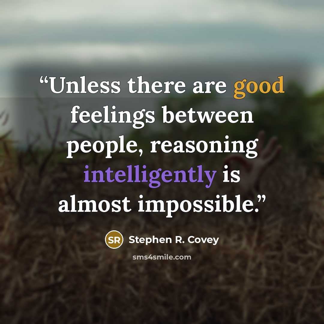 “Unless there are good feelings between people, reasoning intelligently is almost impossible.” quote by Stephen R. Covey
