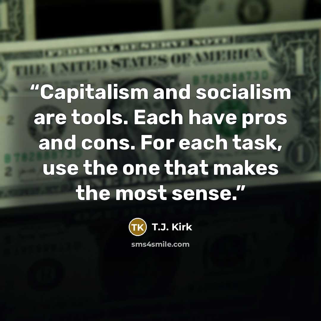 “Capitalism and socialism are tools. Each have pros and cons. For each task, use the one that makes the most sense.” quote by T.J. Kirk