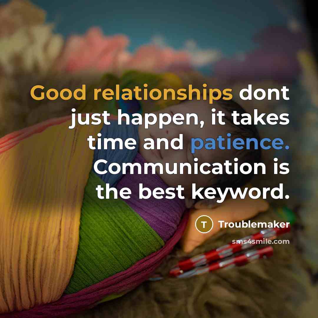 “Good relationships dont just happen, it takes time and patience. Communication is the best keyword.” quote by Troublemaker