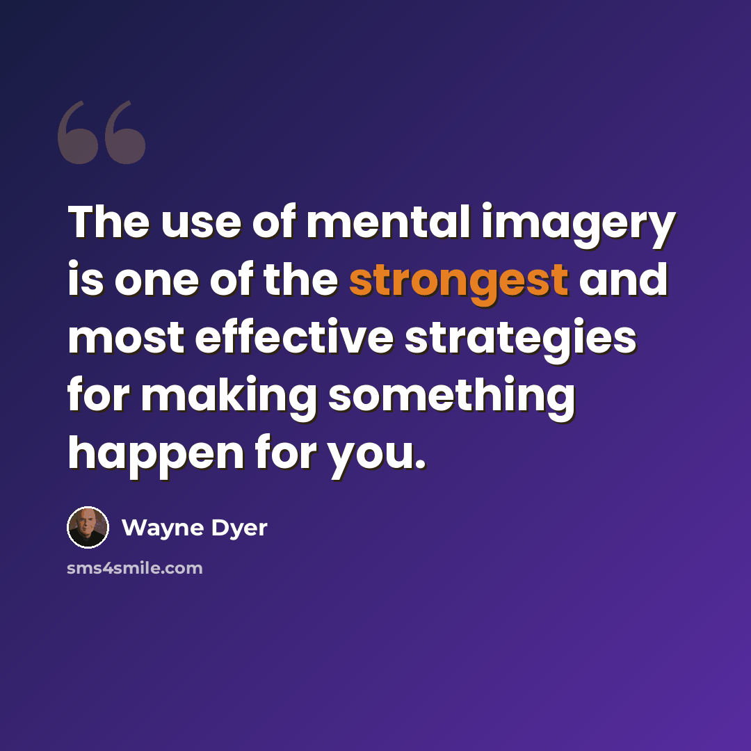 “The use of mental imagery is one of the strongest and most effective strategies for making something happen for you.” quote by Wayne Dyer