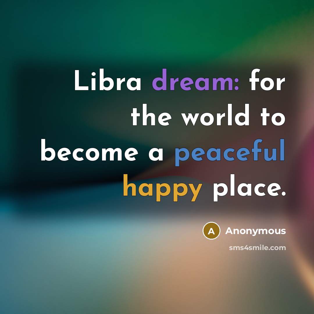 “Libra dream: for the world to become a peaceful happy place.” quote by Anonymous