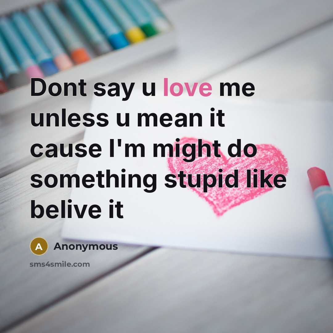 “Dont say u love me unless u mean it cause I'm might do something stupid like belive it” quote by Anonymous