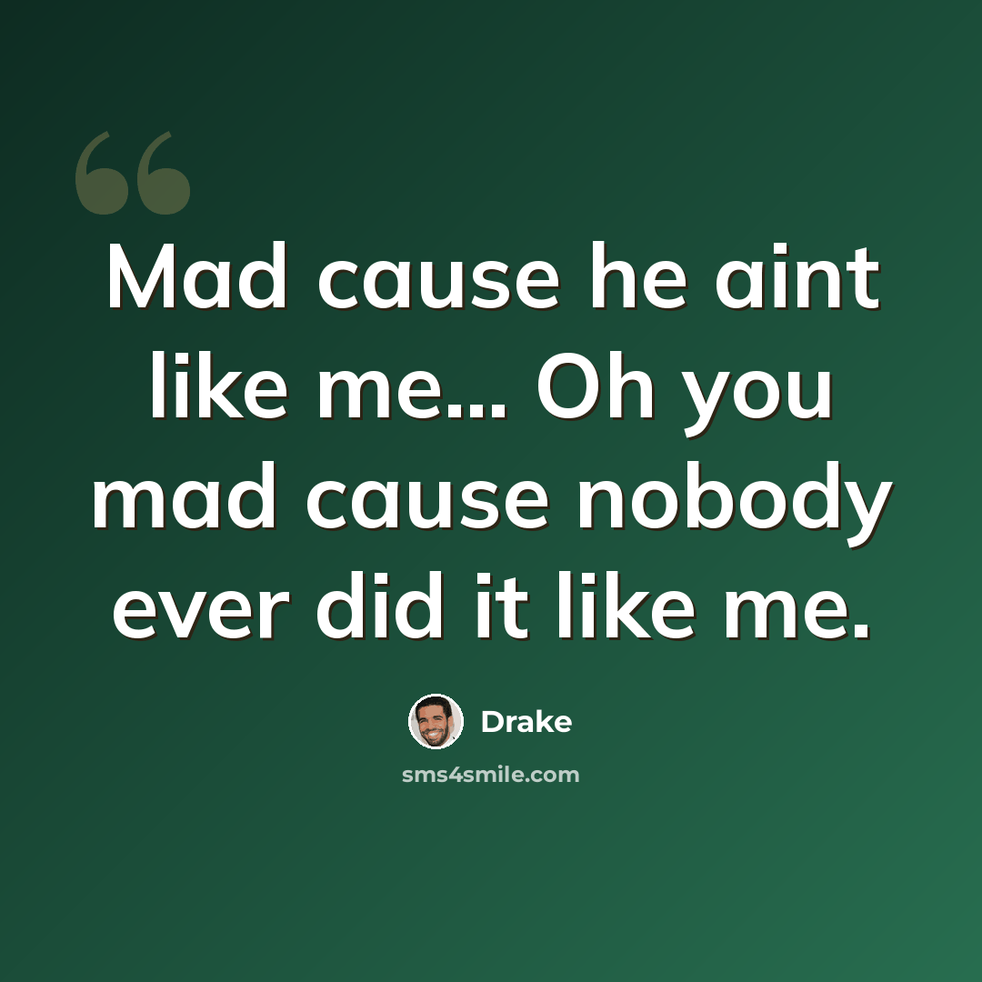 “Mad cause he aint like me... Oh you mad cause nobody ever did it like me.” quote by Drake